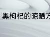 黑枸杞的晾晒方法 野生枸杞怎么晾晒