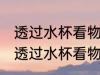 透过水杯看物体为什么是反的 为什么透过水杯看物体是反的