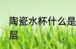 陶瓷水杯什么是釉层 陶瓷水杯啥是釉层