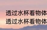 透过水杯看物体为什么是反的 为什么透过水杯看物体是反的