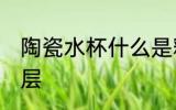 陶瓷水杯什么是釉层 陶瓷水杯啥是釉层