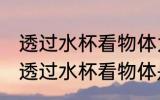 透过水杯看物体为什么是反的 为什么透过水杯看物体是反的