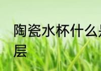 陶瓷水杯什么是釉层 陶瓷水杯啥是釉层
