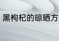 黑枸杞的晾晒方法 野生枸杞怎么晾晒