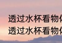 透过水杯看物体为什么是反的 为什么透过水杯看物体是反的