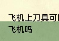 飞机上刀具可以托运吗 刀可以托运上飞机吗