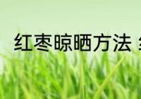 红枣晾晒方法 红枣的正确晾晒方法