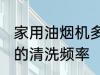 家用油烟机多久清洗一次 家用油烟机的清洗频率