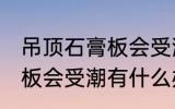 吊顶石膏板会受潮吗怎么办 吊顶石膏板会受潮有什么办法