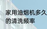 家用油烟机多久清洗一次 家用油烟机的清洗频率