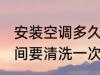 安装空调多久要清洗一次 空调多长时间要清洗一次