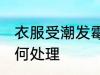 衣服受潮发霉怎么办 衣服受潮发霉如何处理