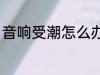 音响受潮怎么办 音响受潮怎么办好呢