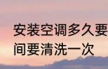 安装空调多久要清洗一次 空调多长时间要清洗一次