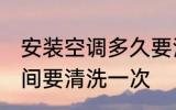 安装空调多久要清洗一次 空调多长时间要清洗一次