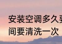 安装空调多久要清洗一次 空调多长时间要清洗一次