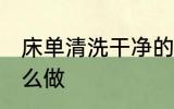 床单清洗干净的方法 床单清洗干净怎么做