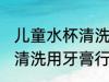 儿童水杯清洗用牙膏可以吗 儿童水杯清洗用牙膏行不行