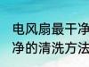 电风扇最干净的清洗方法 电风扇最干净的清洗方法介绍