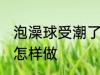 泡澡球受潮了怎么办 泡澡球受潮了要怎样做