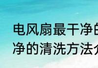 电风扇最干净的清洗方法 电风扇最干净的清洗方法介绍