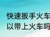 快速扳手火车上能不能带 快速扳手可以带上火车吗？