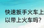 快速扳手火车上能不能带 快速扳手可以带上火车吗？