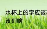 水杯上的字应该刻什么 水杯上的字应该刻啥