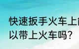 快速扳手火车上能不能带 快速扳手可以带上火车吗？