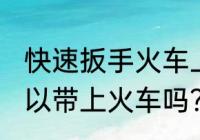 快速扳手火车上能不能带 快速扳手可以带上火车吗？