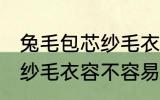兔毛包芯纱毛衣容易起球吗 兔毛包芯纱毛衣容不容易起球