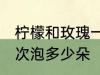 柠檬和玫瑰一次泡几朵 柠檬和玫瑰一次泡多少朵