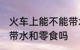 火车上能不能带水和零食 火车上可以带水和零食吗
