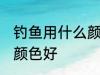 钓鱼用什么颜色鱼线最好 鱼线用什么颜色好