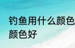钓鱼用什么颜色鱼线最好 鱼线用什么颜色好