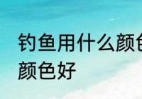 钓鱼用什么颜色鱼线最好 鱼线用什么颜色好
