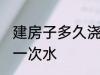 建房子多久浇水一次 新建房子多久浇一次水