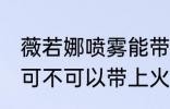 薇若娜喷雾能带上火车吗 薇若娜喷雾可不可以带上火车