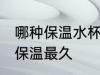 哪种保温水杯保温最久 什么保温水杯保温最久