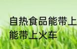 自热食品能带上火车吗 自热食品能不能带上火车