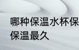 哪种保温水杯保温最久 什么保温水杯保温最久
