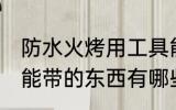 防水火烤用工具能带上火车吗 火车不能带的东西有哪些