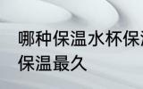 哪种保温水杯保温最久 什么保温水杯保温最久