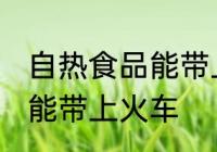 自热食品能带上火车吗 自热食品能不能带上火车