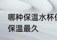 哪种保温水杯保温最久 什么保温水杯保温最久