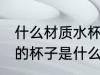 什么材质水杯可以接开水 可以接开水的杯子是什么材质