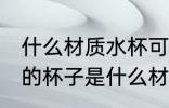什么材质水杯可以接开水 可以接开水的杯子是什么材质
