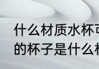 什么材质水杯可以接开水 可以接开水的杯子是什么材质