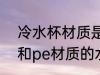 冷水杯材质是pc好还是pe好 pc材质和pe材质的水杯哪种好
