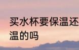 买水杯要保温还是不保温 买水杯要保温的吗